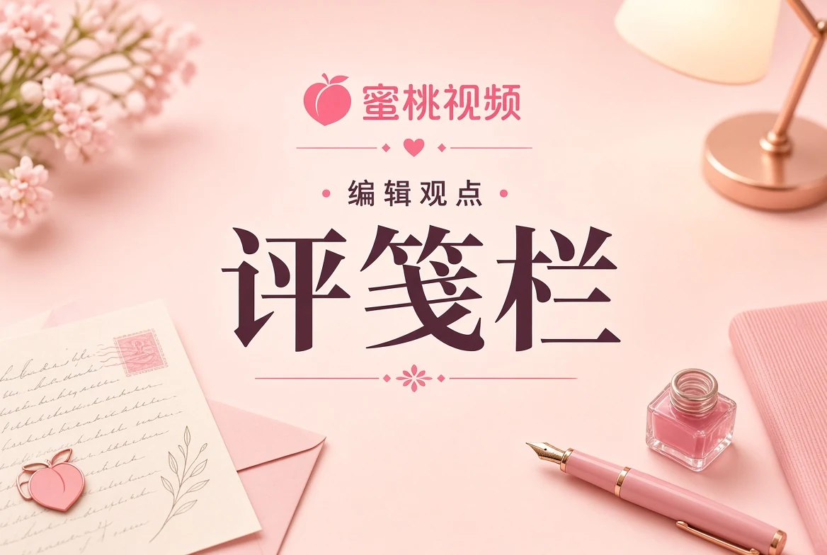 蜜桃视频评笺编辑观点